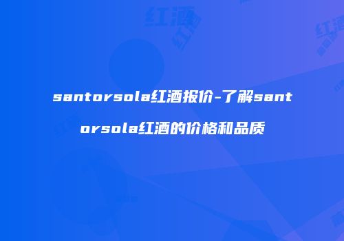 santorsola红酒报价-了解santorsola红酒的价格和品质
