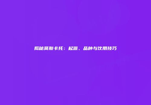 揭秘莫斯卡托：起源、品种与饮用技巧