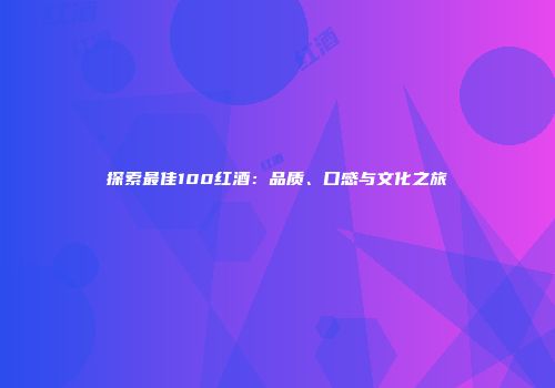 探索最佳100红酒：品质、口感与文化之旅