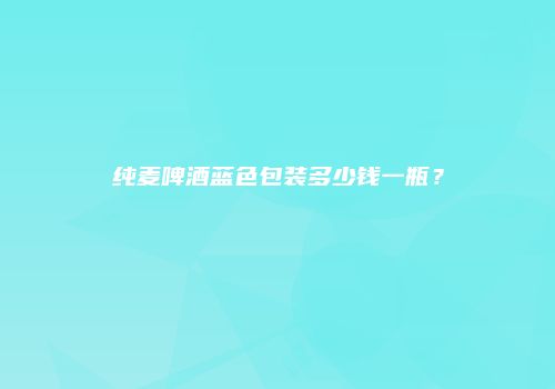 纯麦啤酒蓝色包装多少钱一瓶？