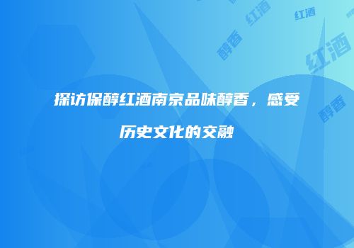 探访保醇红酒南京品味醇香，感受历史文化的交融