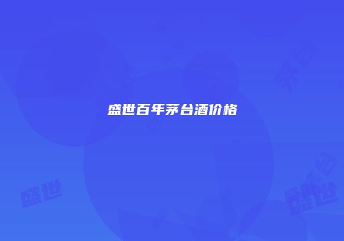 盛世百年茅台酒价格