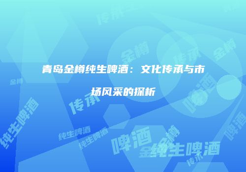 青岛金樽纯生啤酒：文化传承与市场风采的探析