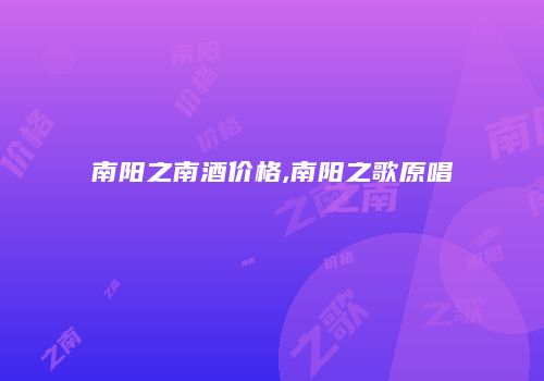 南阳之南酒价格,南阳之歌原唱