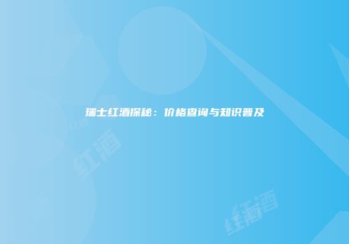 瑞士红酒探秘：价格查询与知识普及