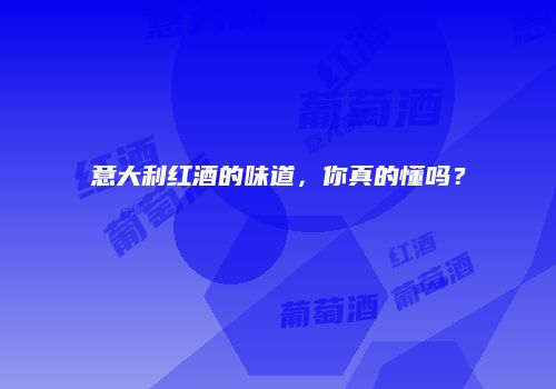意大利红酒的味道，你真的懂吗？