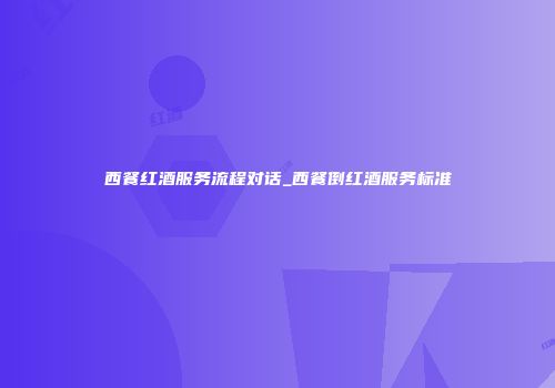 西餐红酒服务流程对话_西餐倒红酒服务标准