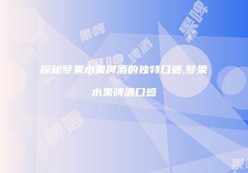 探秘梦果水果啤酒的独特口感,梦果水果啤酒口感