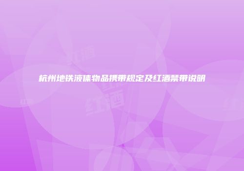 杭州地铁液体物品携带规定及红酒禁带说明