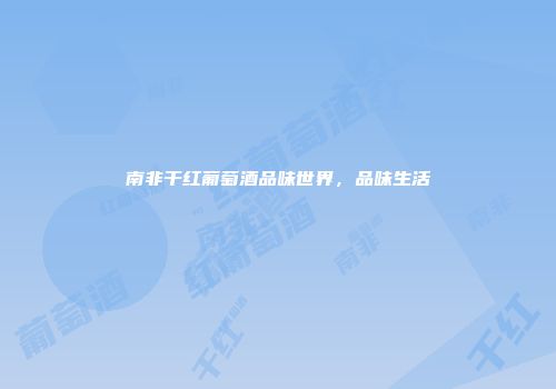 南非干红葡萄酒品味世界，品味生活