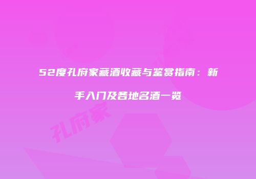52度孔府家藏酒收藏与鉴赏指南：新手入门及各地名酒一览