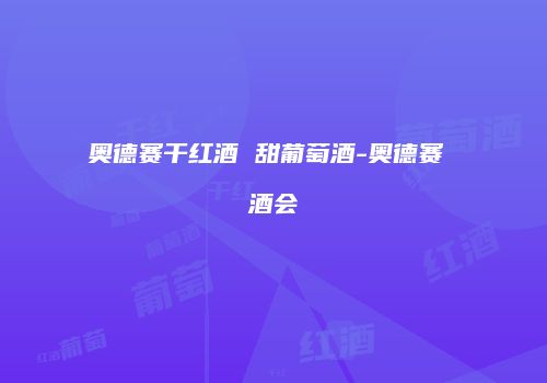 奥德赛干红酒 甜葡萄酒-奥德赛 酒会