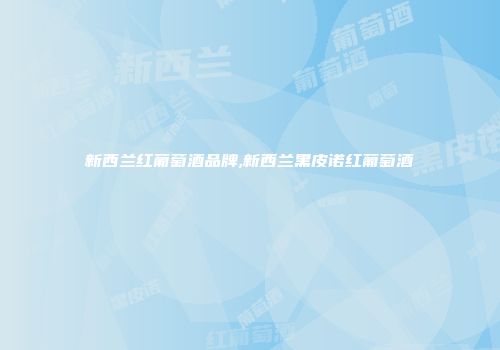 新西兰红葡萄酒品牌,新西兰黑皮诺红葡萄酒