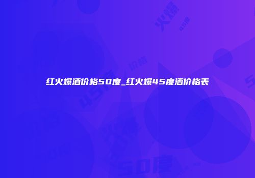 红火爆酒价格50度_红火爆45度酒价格表