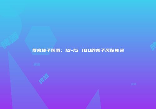 罗格榛子啤酒：10-15 IBU的榛子风味体验