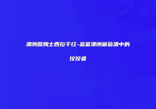 澳洲詹姆士西拉干红-品鉴澳洲葡萄酒中的佼佼者
