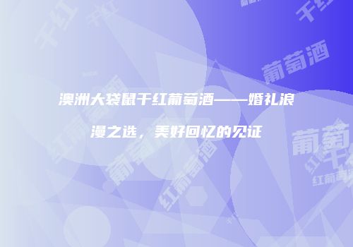 澳洲大袋鼠干红葡萄酒——婚礼浪漫之选，美好回忆的见证