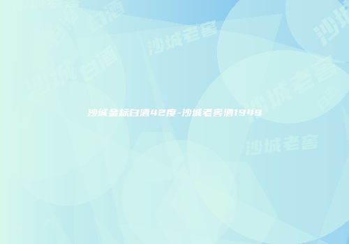 沙城金标白酒42度-沙城老窖酒1949