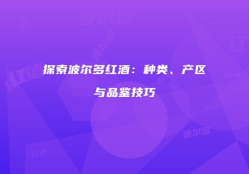 探索波尔多红酒：种类、产区与品鉴技巧