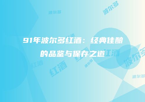 91年波尔多红酒：经典佳酿的品鉴与保存之道
