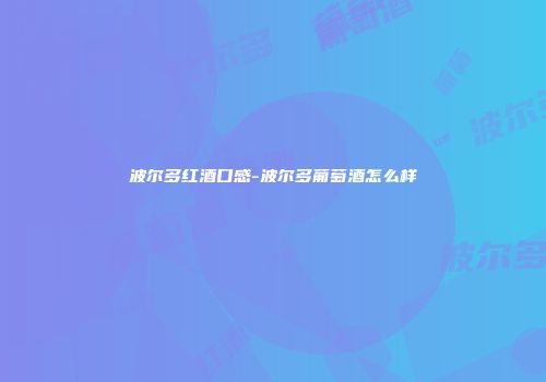 波尔多红酒口感-波尔多葡萄酒怎么样