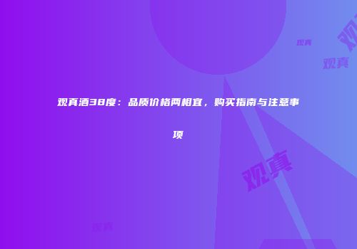 观真酒38度：品质价格两相宜，购买指南与注意事项