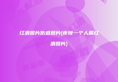 红酒图片伤感图片(夜晚一个人喝红酒图片)