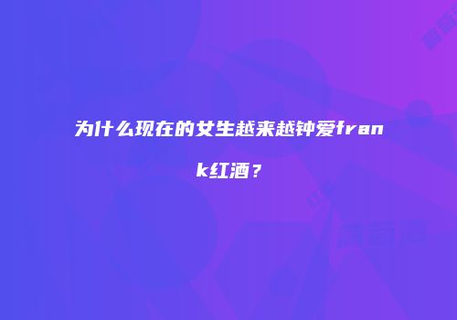 为什么现在的女生越来越钟爱frank红酒？