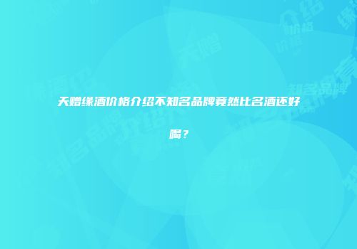 天赠缘酒价格介绍不知名品牌竟然比名酒还好喝？