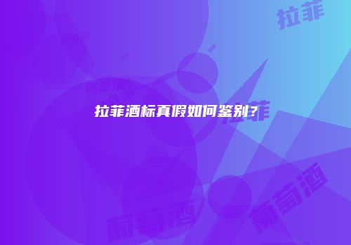 拉菲酒标真假如何鉴别？