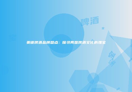 英德啤酒品牌盘点：探寻两国啤酒文化的瑰宝