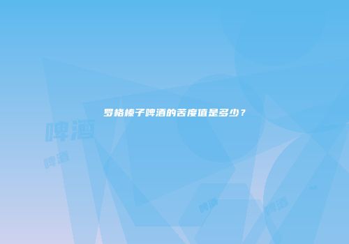 罗格榛子啤酒的苦度值是多少？