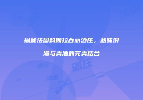 探秘法国科斯拉百丽酒庄，品味浪漫与美酒的完美结合