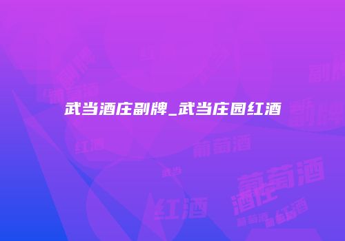 武当酒庄副牌_武当庄园红酒