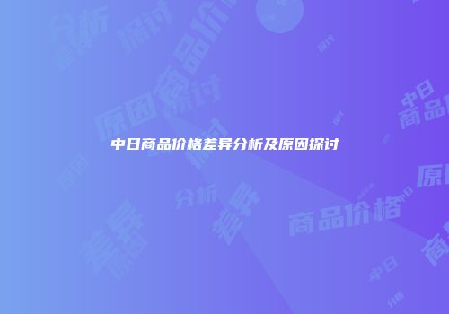 中日商品价格差异分析及原因探讨