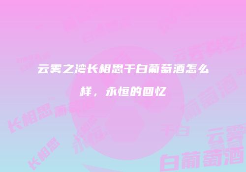 云雾之湾长相思干白葡萄酒怎么样，永恒的回忆