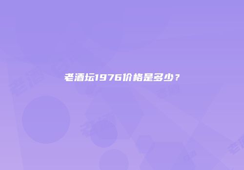 老酒坛1976价格是多少？
