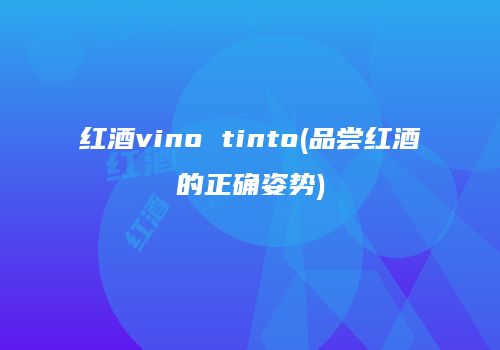 红酒vino tinto(品尝红酒的正确姿势)