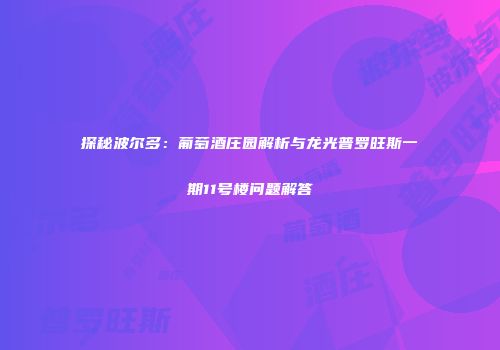 探秘波尔多：葡萄酒庄园解析与龙光普罗旺斯一期11号楼问题解答