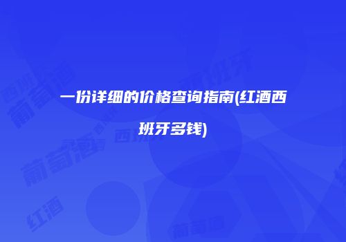 一份详细的价格查询指南(红酒西班牙多钱)