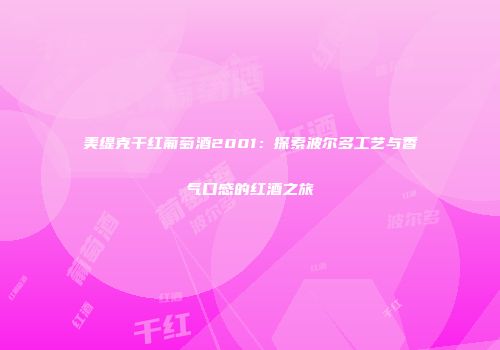 美缇克干红葡萄酒2001：探索波尔多工艺与香气口感的红酒之旅