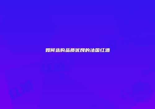 如何选购品质优良的法国红酒