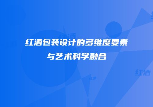 红酒包装设计的多维度要素与艺术科学融合