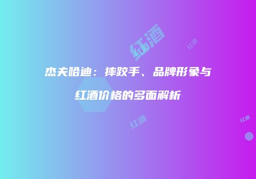 杰夫哈迪：摔跤手、品牌形象与红酒价格的多面解析