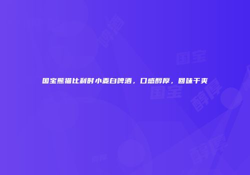国宝熊猫比利时小麦白啤酒，口感醇厚，回味干爽