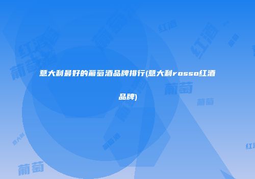 意大利最好的葡萄酒品牌排行(意大利rosso红酒品牌)