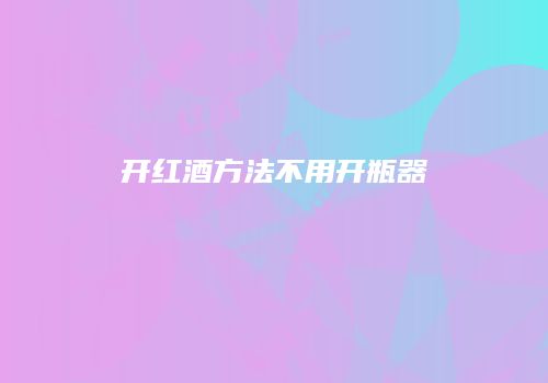 开红酒方法不用开瓶器