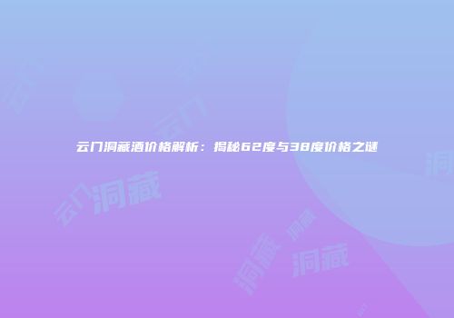 云门洞藏酒价格解析：揭秘62度与38度价格之谜