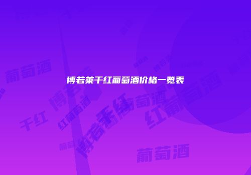 博若莱干红葡萄酒价格一览表