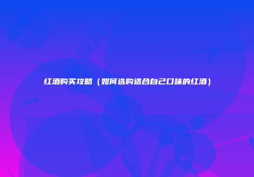 红酒购买攻略（如何选购适合自己口味的红酒）